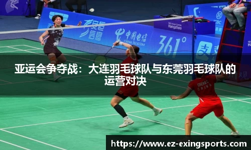 亚运会争夺战：大连羽毛球队与东莞羽毛球队的运营对决